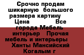 Срочно продам шикарную ,большого размера картину!!! › Цена ­ 20 000 - Все города Мебель, интерьер » Прочая мебель и интерьеры   . Ханты-Мансийский,Когалым г.